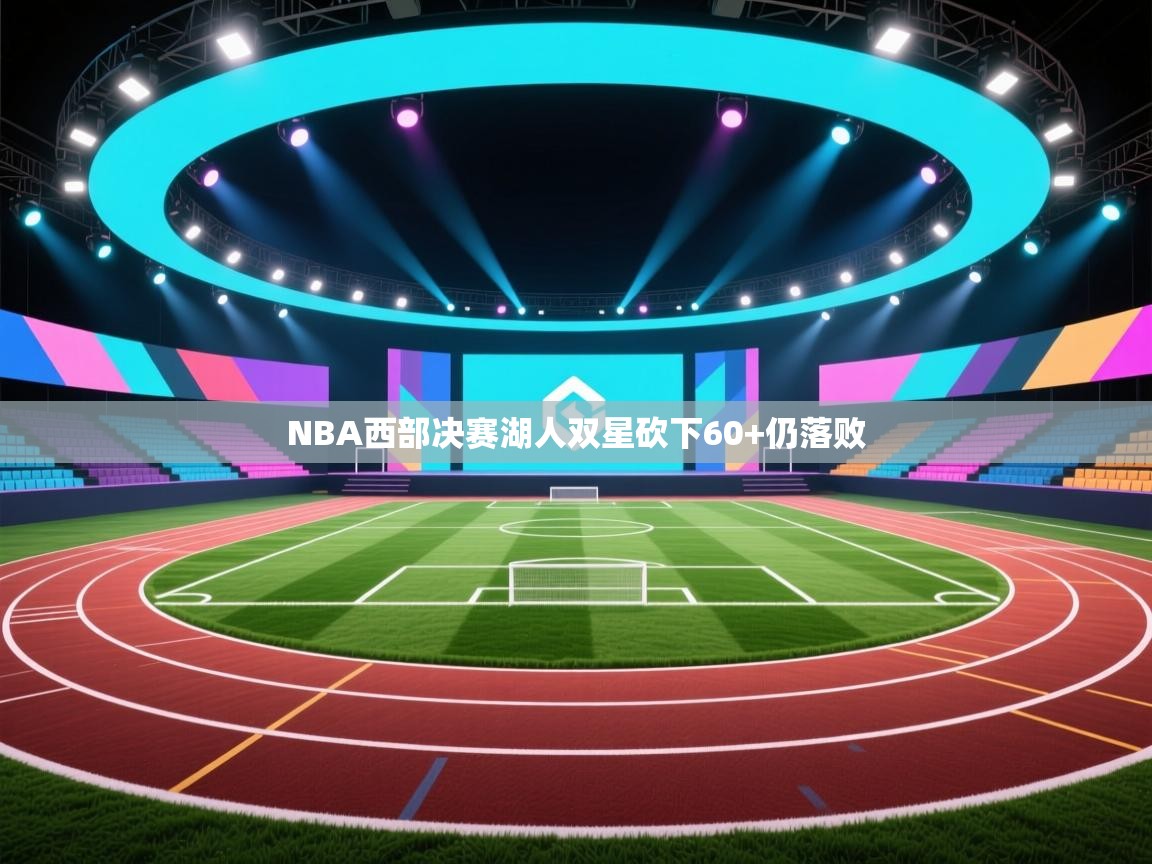 NBA西部决赛湖人双星砍下60+仍落败  第1张