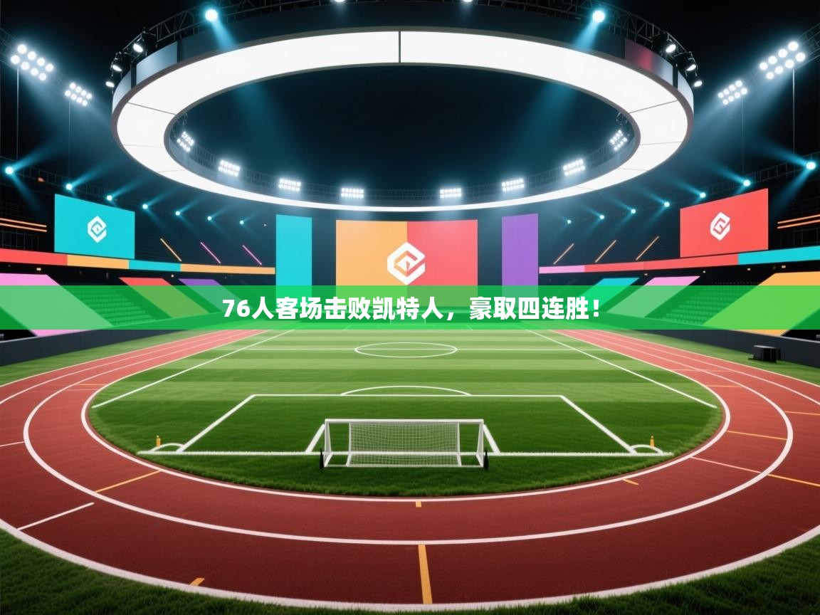 76人客场击败凯特人，豪取四连胜！  第1张