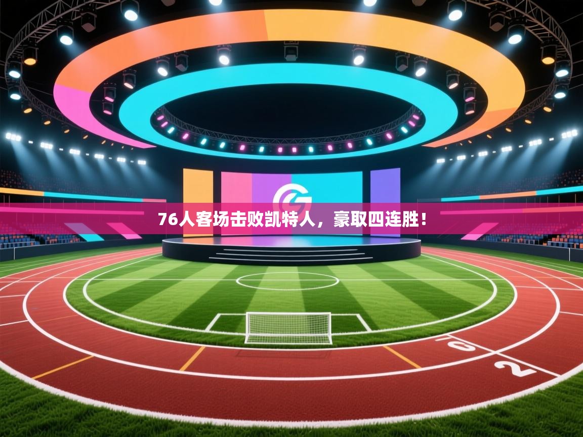 76人客场击败凯特人，豪取四连胜！  第2张