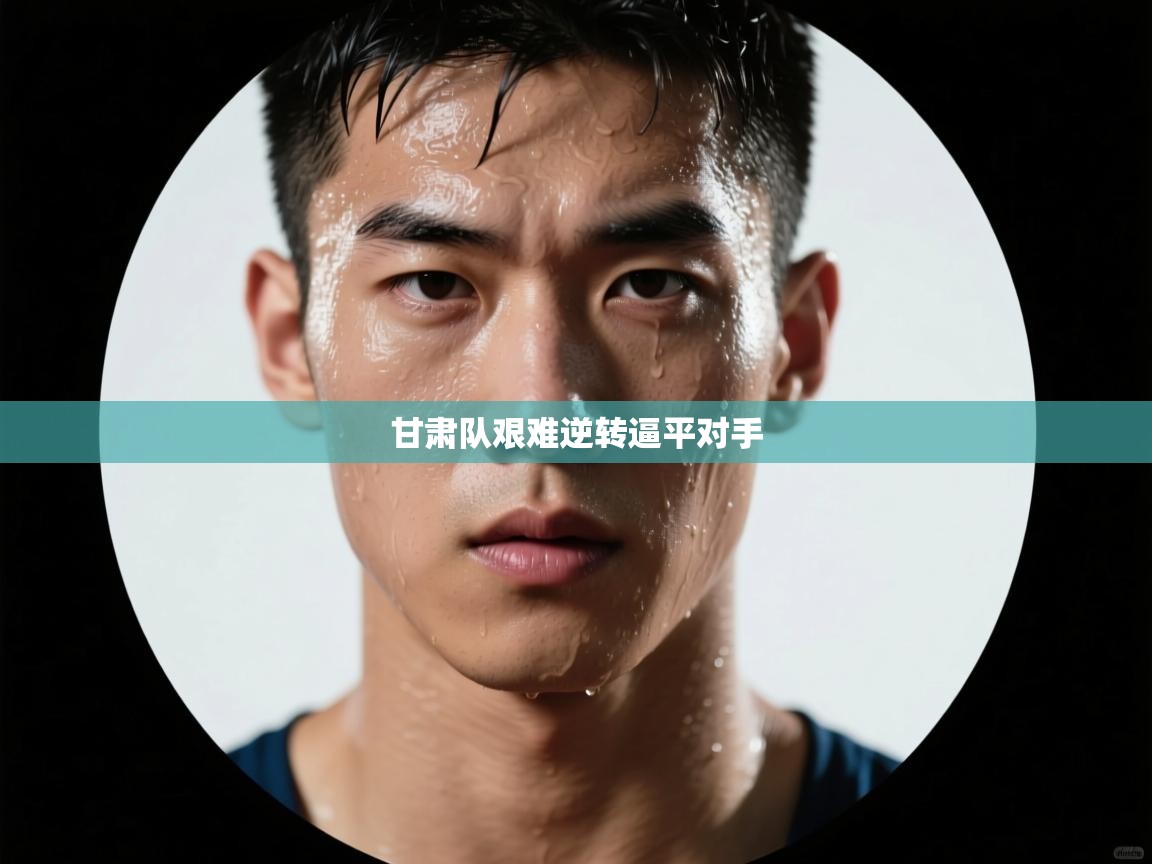 甘肃队艰难逆转逼平对手  第1张