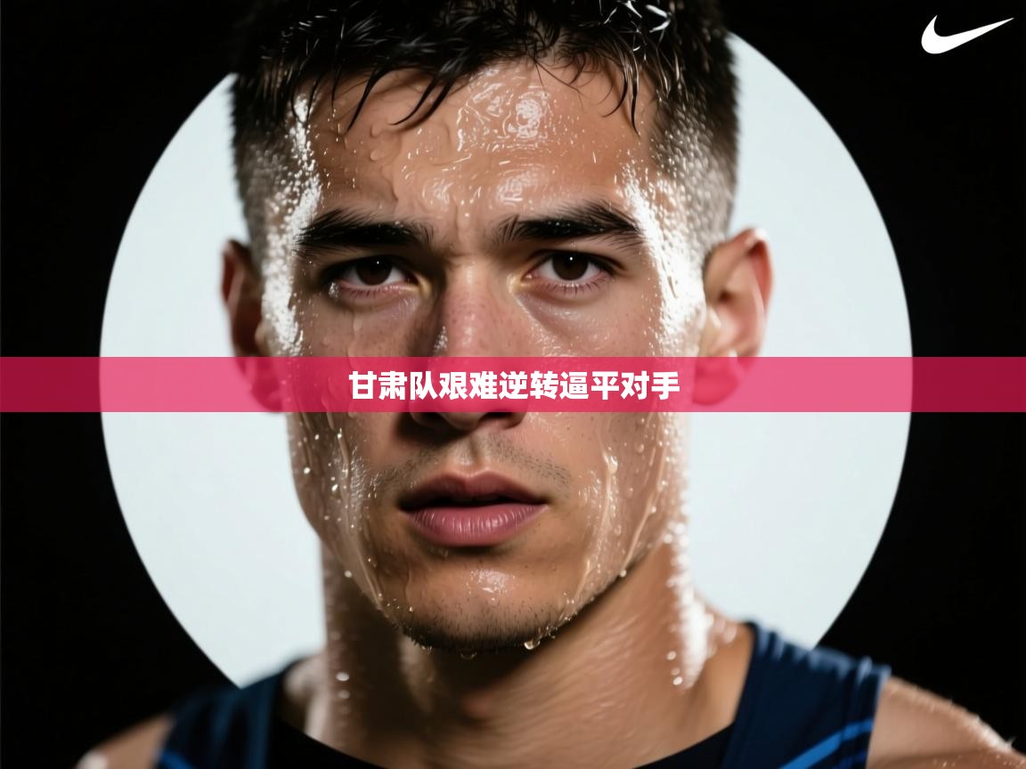 甘肃队艰难逆转逼平对手  第2张