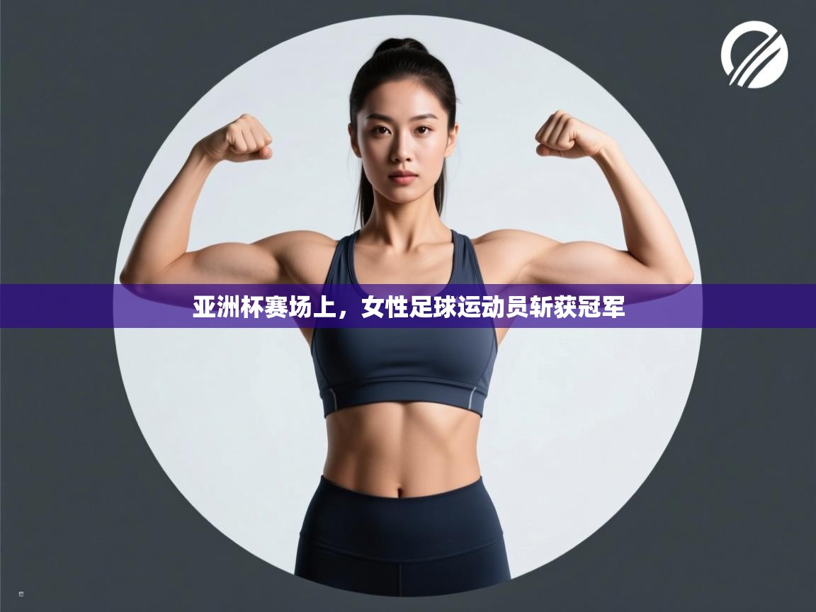 亚洲杯赛场上，女性足球运动员斩获冠军  第2张