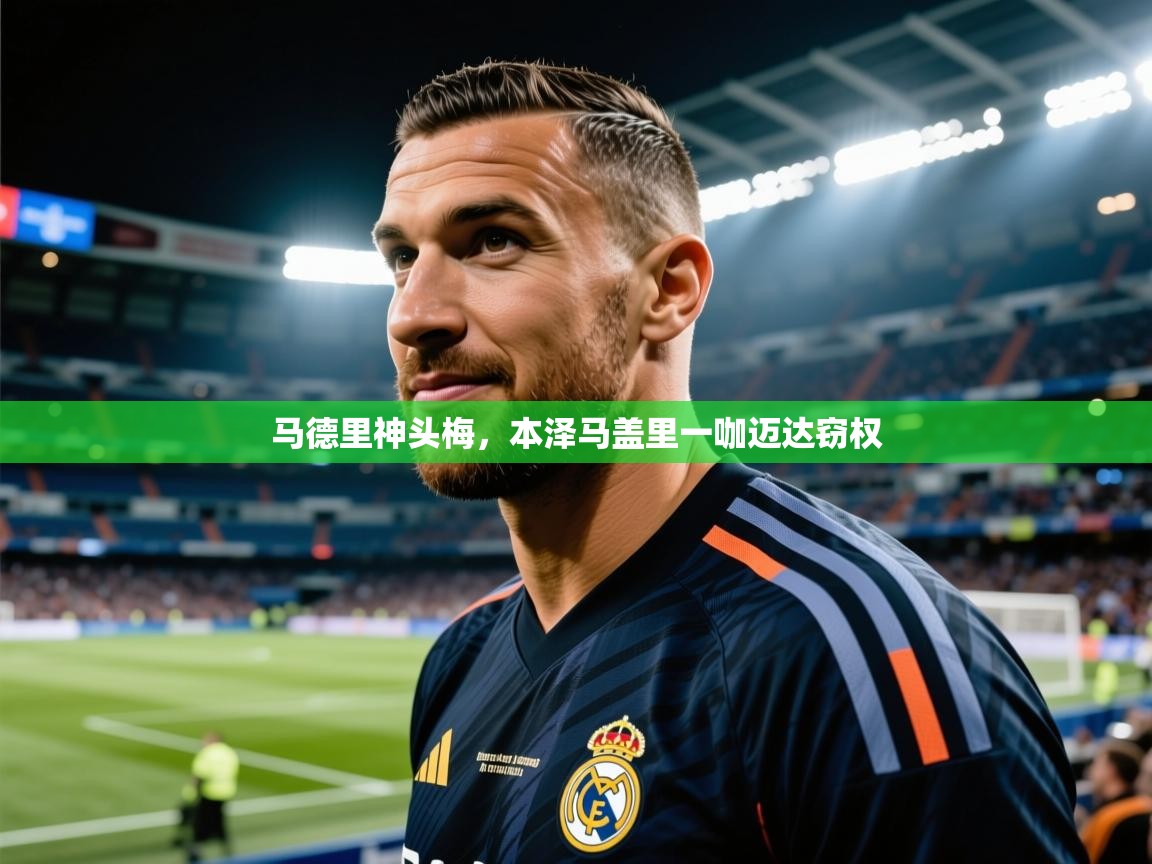 马德里神头梅，本泽马盖里一咖迈达窃权  第1张