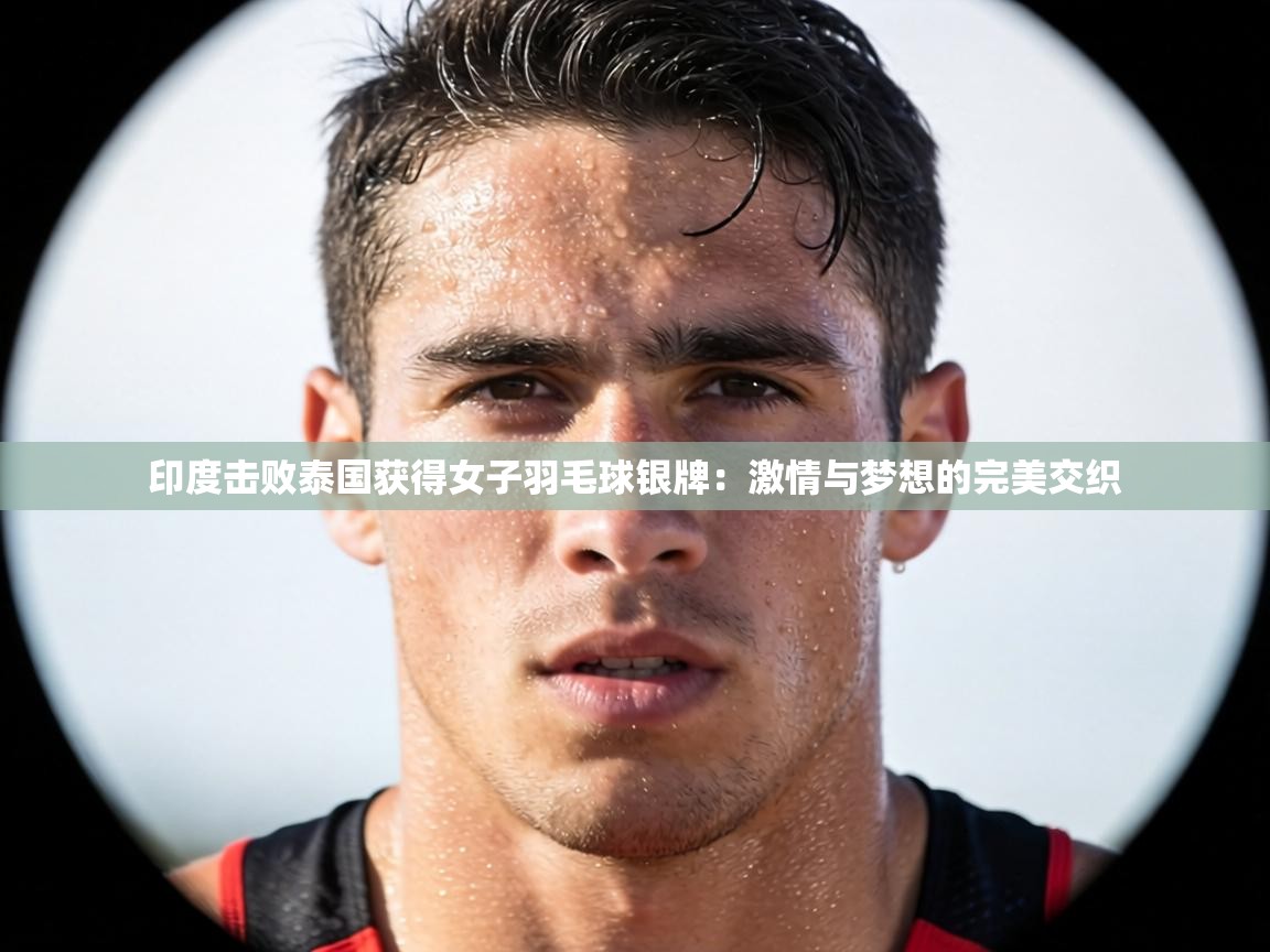 印度击败泰国获得女子羽毛球银牌:激情与梦想的完美交织 第2张